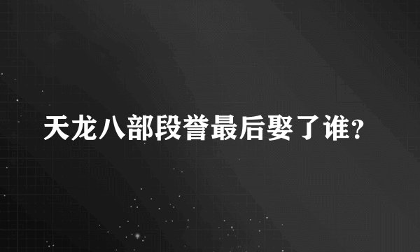 天龙八部段誉最后娶了谁？