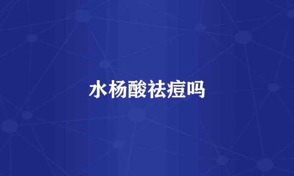 水杨酸祛痘吗