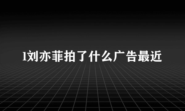 l刘亦菲拍了什么广告最近