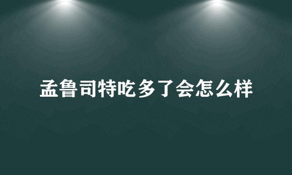 孟鲁司特吃多了会怎么样