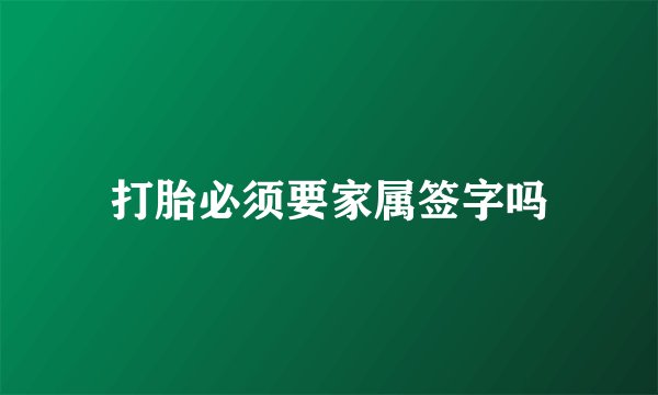 打胎必须要家属签字吗