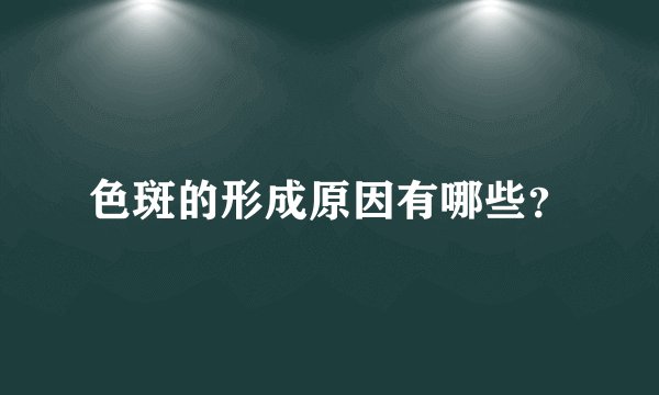 色斑的形成原因有哪些？