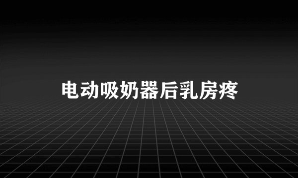 电动吸奶器后乳房疼