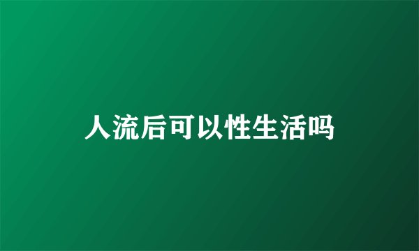 人流后可以性生活吗