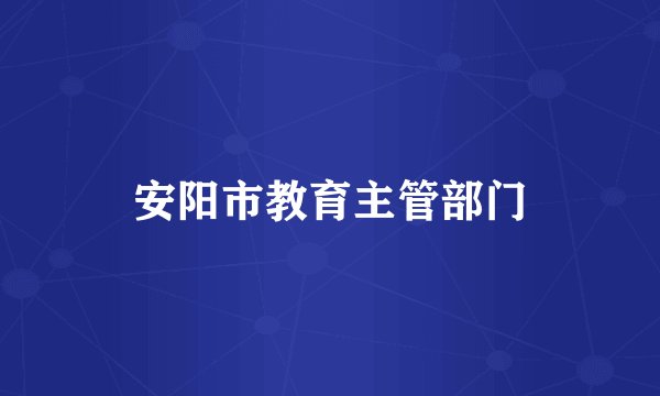 安阳市教育主管部门