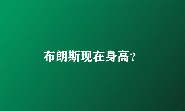 布朗斯现在身高？