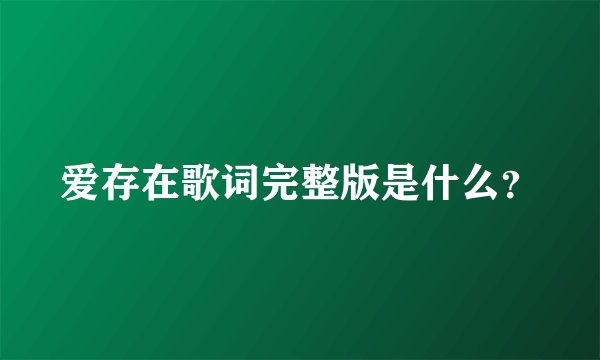 爱存在歌词完整版是什么？
