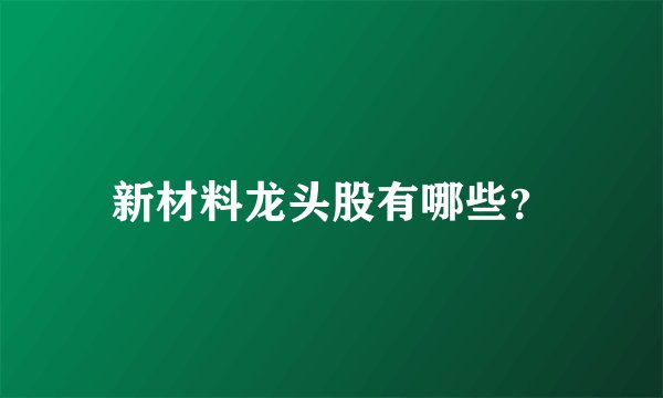 新材料龙头股有哪些？