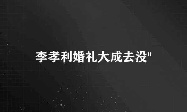 李孝利婚礼大成去没