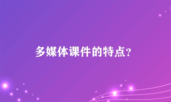 多媒体课件的特点？