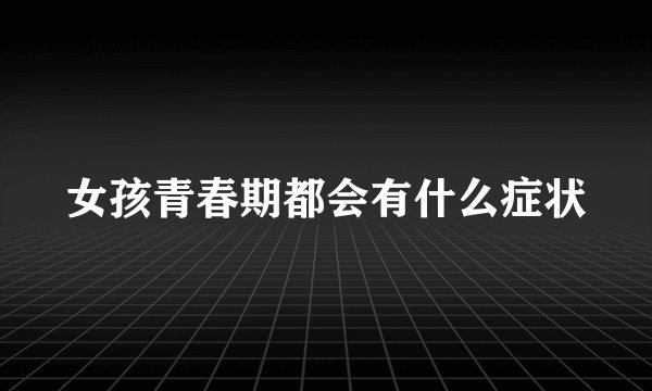 女孩青春期都会有什么症状