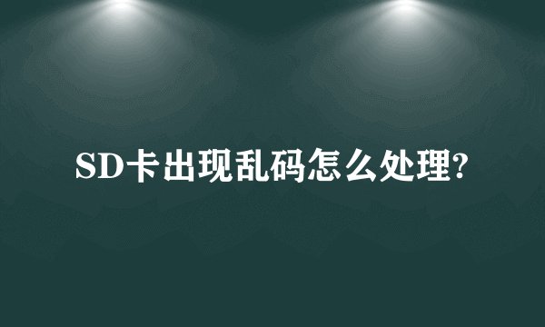 SD卡出现乱码怎么处理?