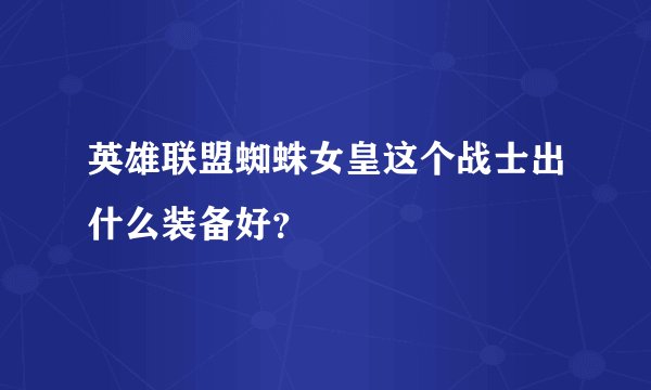 英雄联盟蜘蛛女皇这个战士出什么装备好?