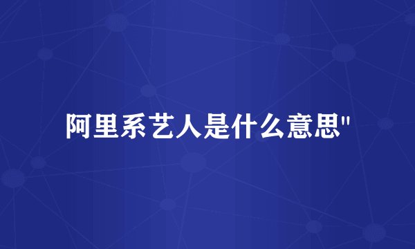 阿里系艺人是什么意思
