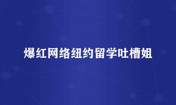 爆红网络纽约留学吐槽姐