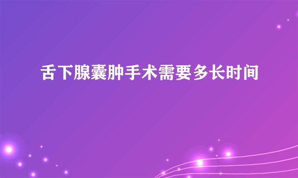 舌下腺囊肿手术需要多长时间