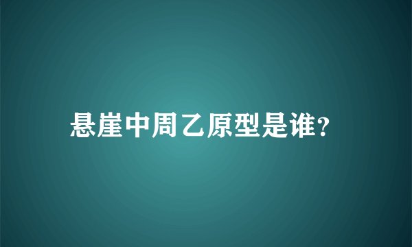 悬崖中周乙原型是谁?