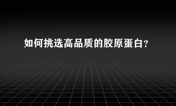 如何挑选高品质的胶原蛋白？