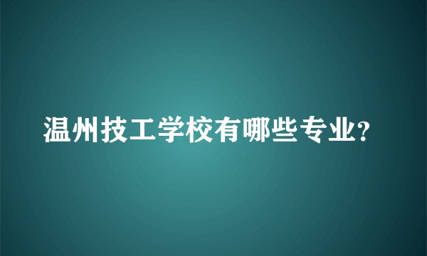 温州技工学校有哪些专业？