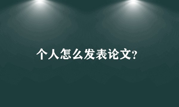 个人怎么发表论文?