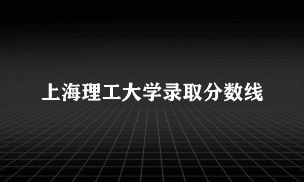 上海理工大学录取分数线