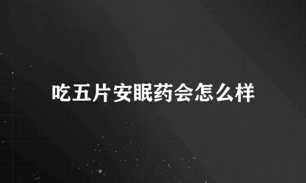 吃五片安眠药会怎么样