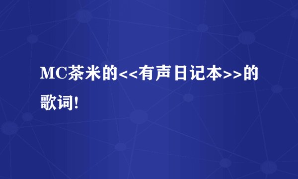 MC茶米的<<有声日记本>>的歌词!