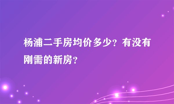 杨浦二手房均价多少？有没有刚需的新房？