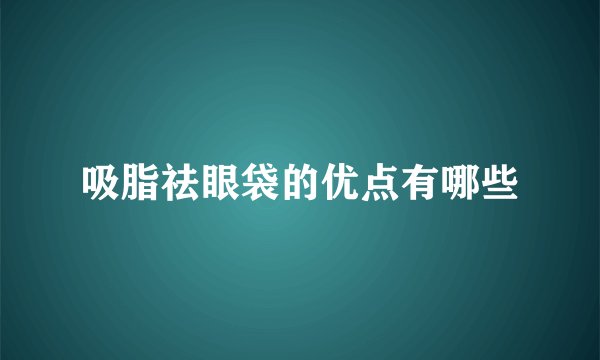 吸脂祛眼袋的优点有哪些