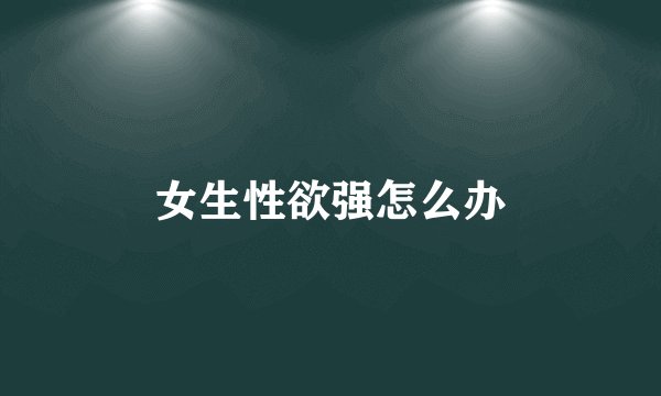 女生性欲强怎么办