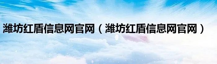 潍坊红盾信息网官网（潍坊红盾信息网官网）