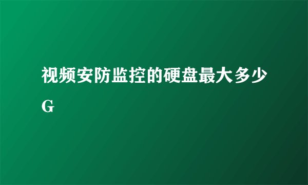 视频安防监控的硬盘最大多少G