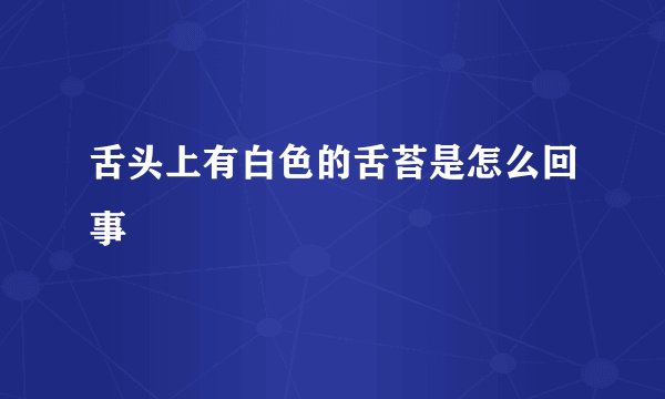 舌头上有白色的舌苔是怎么回事