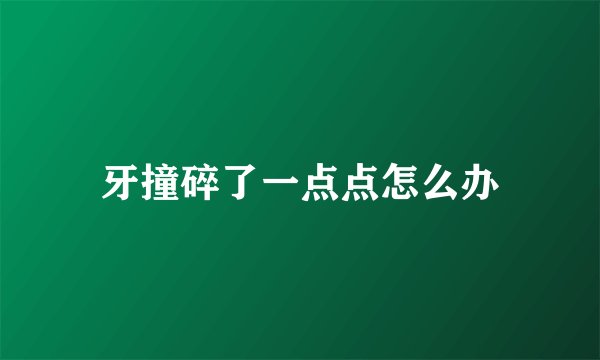 牙撞碎了一点点怎么办