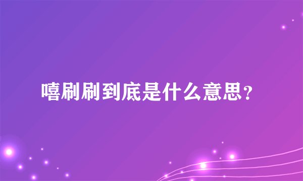 嘻刷刷到底是什么意思？