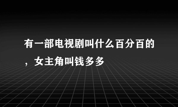 有一部电视剧叫什么百分百的，女主角叫钱多多