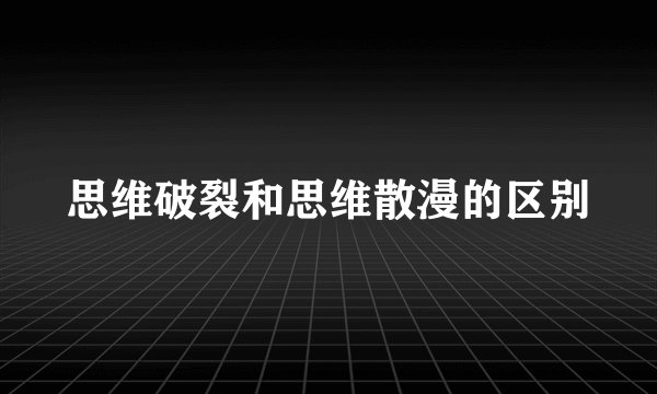 思维破裂和思维散漫的区别