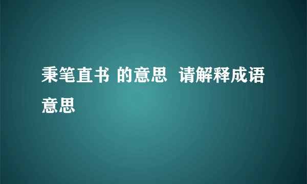 秉笔直书 的意思  请解释成语意思