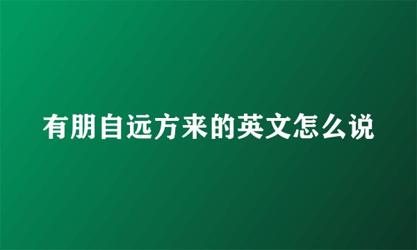 有朋自远方来的英文怎么说
