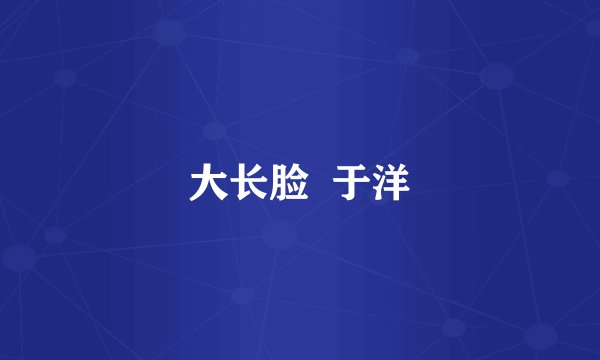 大长脸  于洋