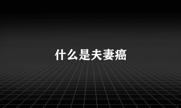 什么是夫妻癌