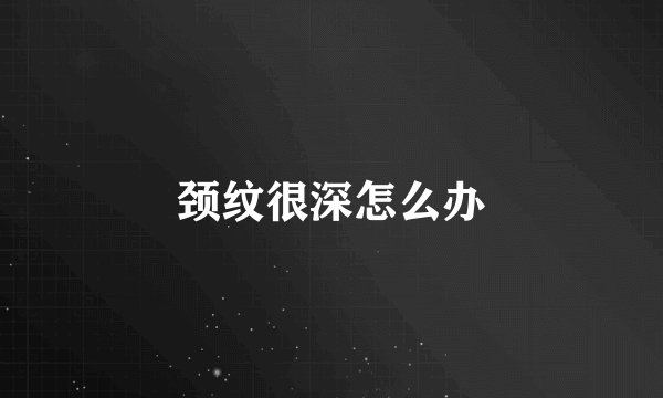 颈纹很深怎么办