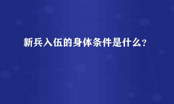 新兵入伍的身体条件是什么？