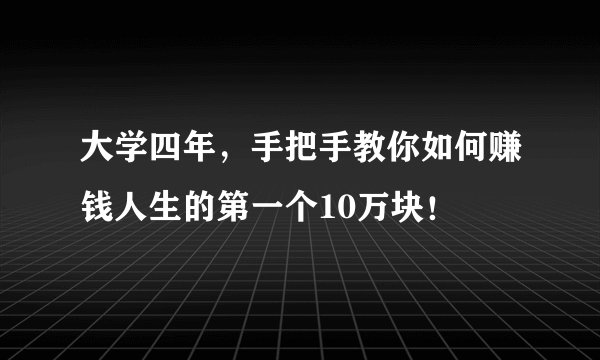 大学四年，手把手教你如何赚钱人生的第一个10万块！