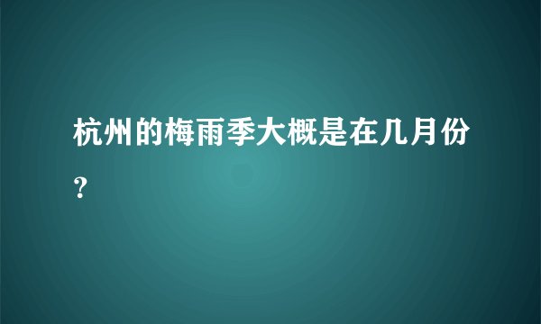 杭州的梅雨季大概是在几月份？
