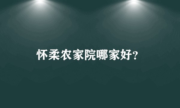 怀柔农家院哪家好？