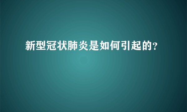 新型冠状肺炎是如何引起的？