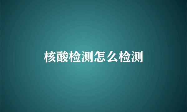 核酸检测怎么检测