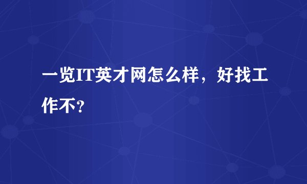 一览IT英才网怎么样，好找工作不？