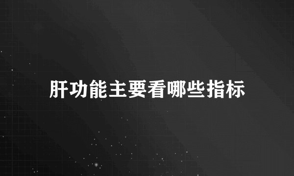肝功能主要看哪些指标